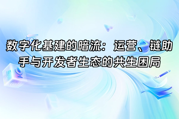 +数字化基建的暗流：运营、链助手与开发者生态的共生困局+