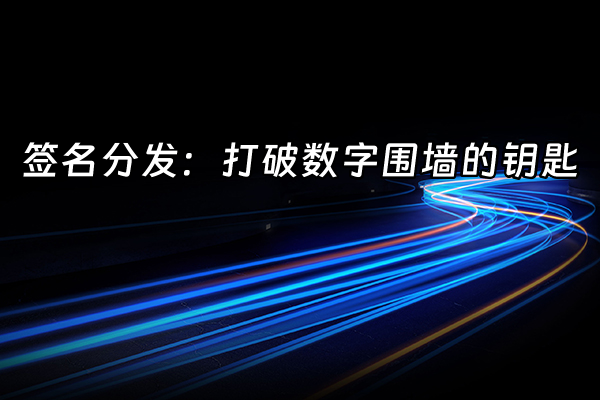 +签名分发：打破数字围墙的钥匙+