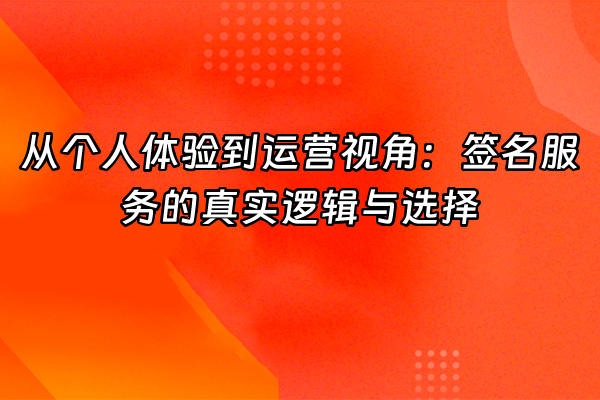 +从个人体验到运营视角：签名服务的真实逻辑与选择+