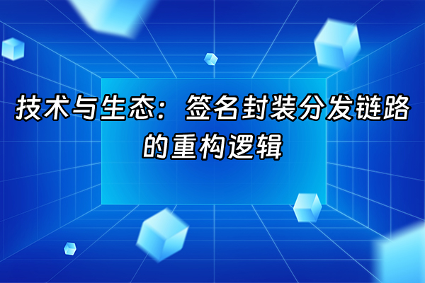 +技术与生态：签名封装分发链路的重构逻辑+