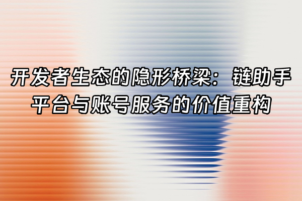 +开发者生态的隐形桥梁：链助手平台与账号服务的价值重构+