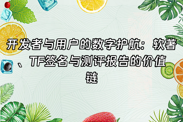 +开发者与用户的数字护航：软著、TF签名与测评报告的价值链+