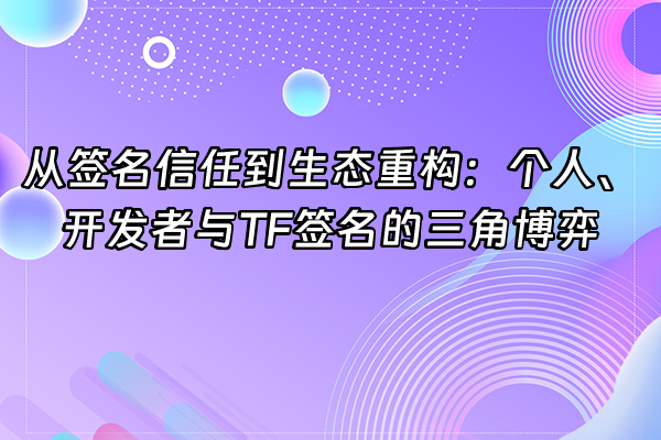 +从签名信任到生态重构：个人、开发者与TF签名的三角博弈+