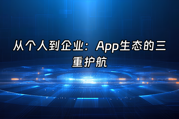+从个人到企业：App生态的三重护航+