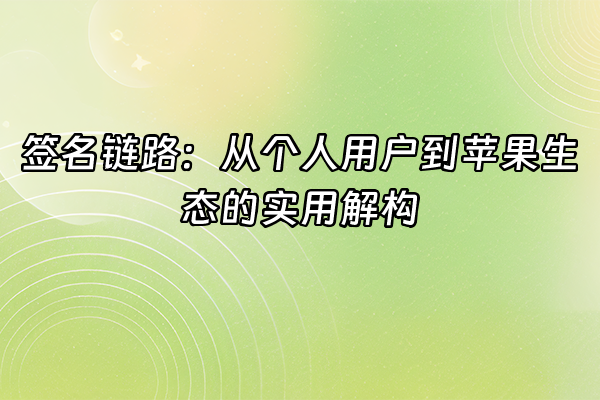 +签名链路：从个人用户到苹果生态的实用解构+