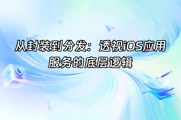 +从封装到分发：透视iOS应用服务的底层逻辑+