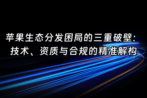 +苹果生态分发困局的三重破壁：技术、资质与合规的精准解构+