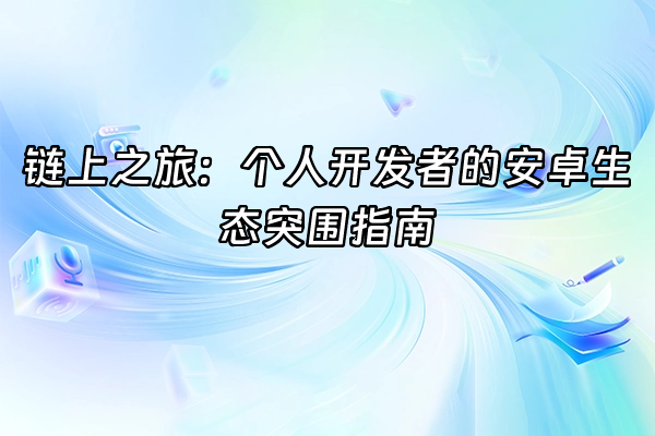 +链上之旅：个人开发者的安卓生态突围指南+
