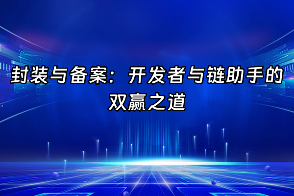 +封装与备案：开发者与链助手的双赢之道+