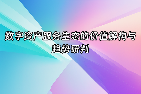 +数字资产服务生态的价值解构与趋势研判+