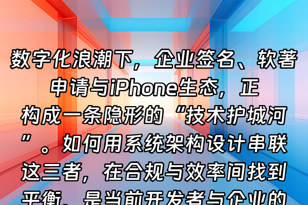 +数字化浪潮下，企业签名、软著申请与iPhone生态，正构成一条隐形的“技术护城河”。如何用系统架构设计串联这三者，在合规与效率间找到平衡，是当前开发者与企业的核心痛点。+