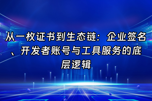 +从一枚证书到生态链：企业签名、开发者账号与工具服务的底层逻辑+