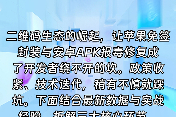 +二维码生态的崛起，让苹果免签封装与安卓APK报毒修复成了开发者绕不开的坎。政策收紧、技术迭代，稍有不慎就踩坑。下面结合最新数据与实战经验，拆解三大核心环节。+