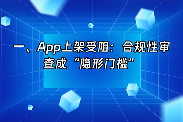 +一、App上架受阻：合规性审查成“隐形门槛”+