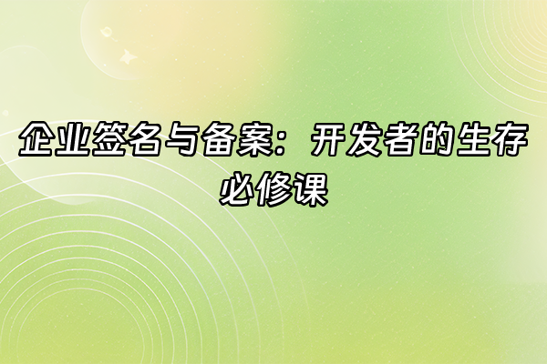 +企业签名与备案：开发者的生存必修课+