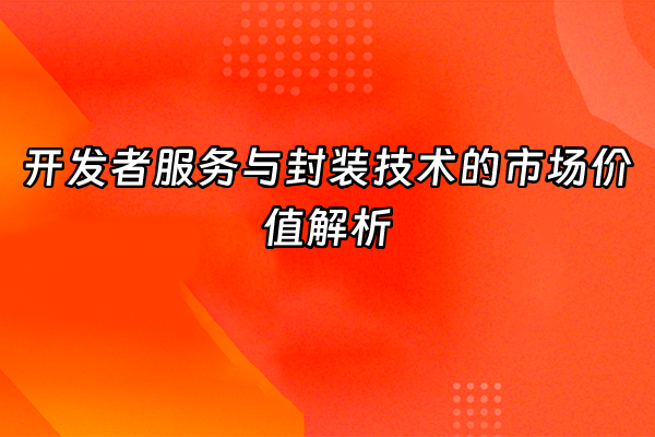 +开发者服务与封装技术的市场价值解析+