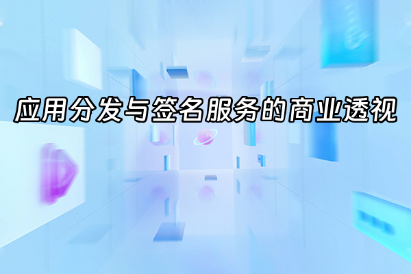 +应用分发与签名服务的商业透视+