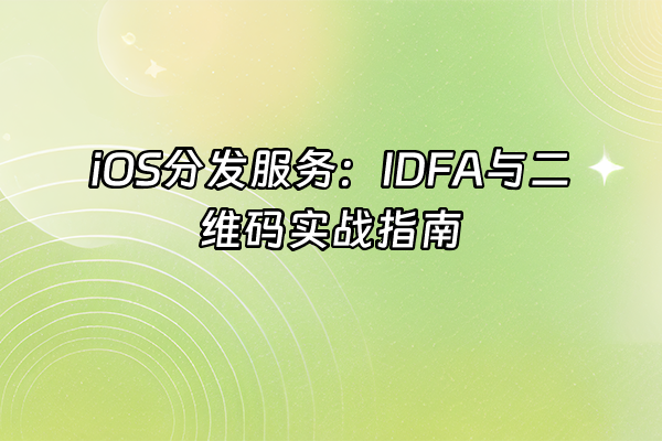 +iOS分发服务：IDFA与二维码实战指南+