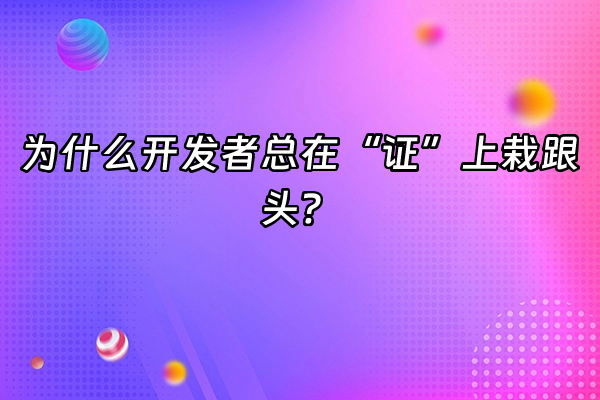 +为什么开发者总在“证”上栽跟头？+