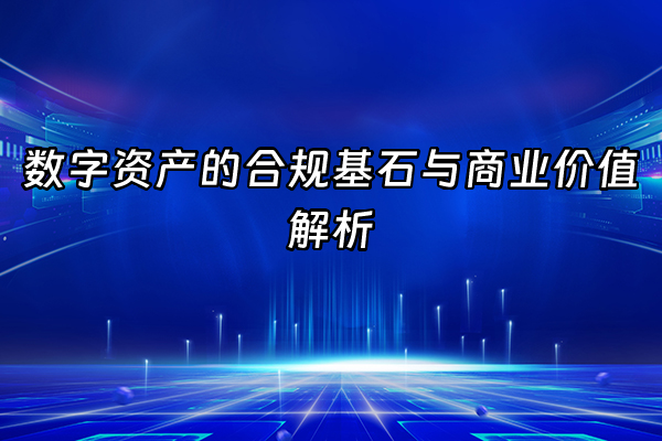 +数字资产的合规基石与商业价值解析+