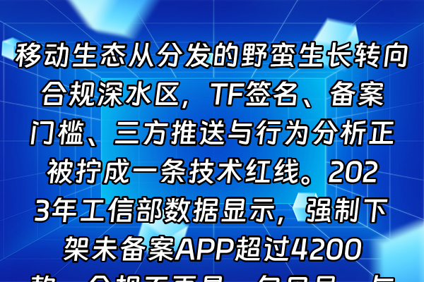 +移动生态从分发的野蛮生长转向合规深水区，TF签名、备案门槛、三方推送与行为分析正被拧成一条技术红线。2023年工信部数据显示，强制下架未备案APP超过4200款，合规不再是一句口号。与此同时，二维码成了触及用户的最后一厘米触点，个推和友盟则在背后扛起消息触达与数据回流的重任。本文用一种相对柔和的视角，把这个链条捋一遍。+