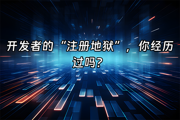 +开发者的“注册地狱”，你经历过吗？+