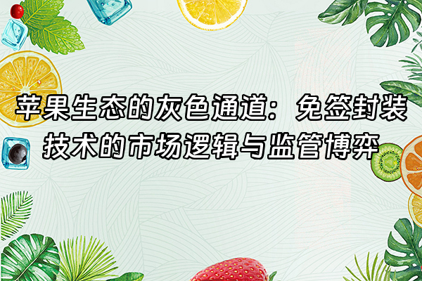+苹果生态的灰色通道：免签封装技术的市场逻辑与监管博弈+