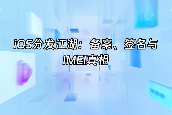 +iOS分发江湖：备案、签名与IMEI真相+