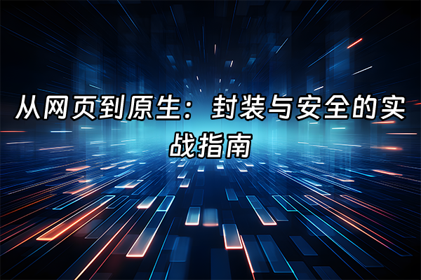 +从网页到原生：封装与安全的实战指南+
