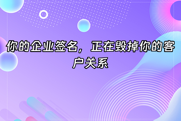 +你的企业签名，正在毁掉你的客户关系+