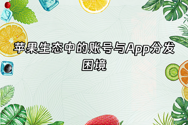 +苹果生态中的账号与App分发困境+