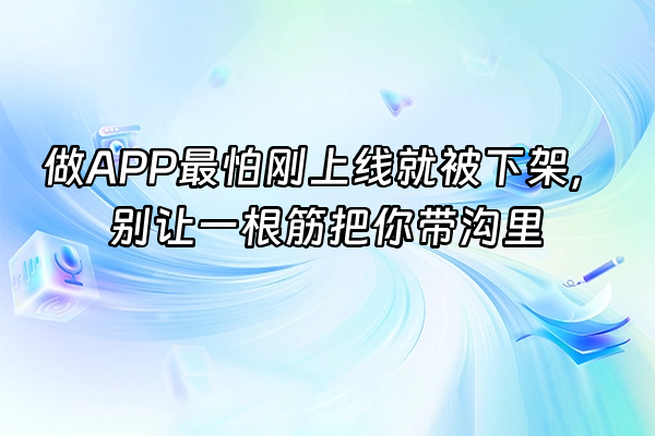 +做APP最怕刚上线就被下架，别让一根筋把你带沟里+