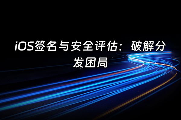 +iOS签名与安全评估：破解分发困局+