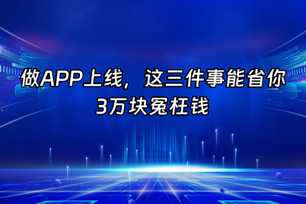+做APP上线，这三件事能省你3万块冤枉钱+