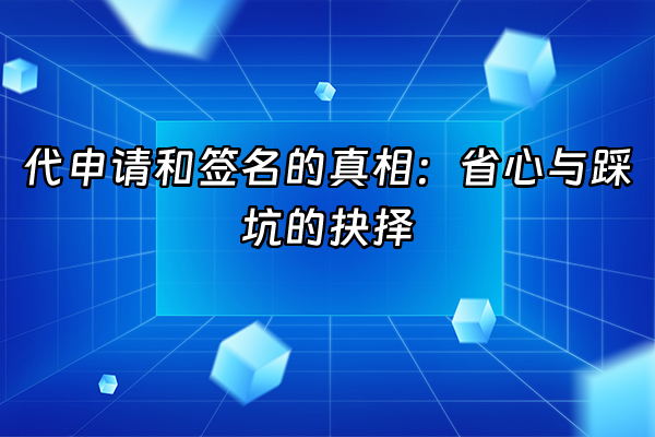 +代申请和签名的真相：省心与踩坑的抉择+