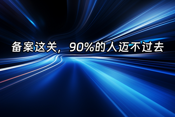 +备案这关，90%的人迈不过去+