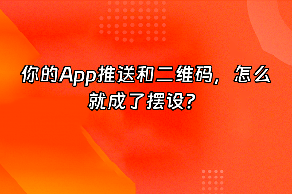 +你的App推送和二维码，怎么就成了摆设？+