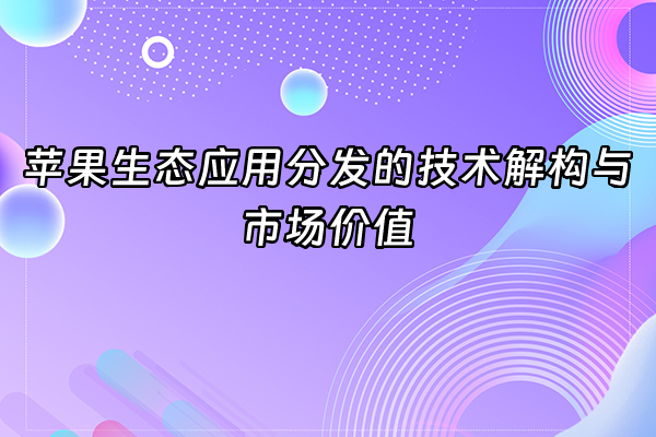 +苹果生态应用分发的技术解构与市场价值+