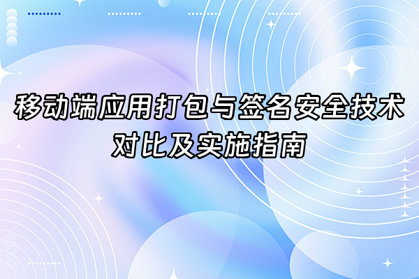 +移动端应用打包与签名安全技术对比及实施指南+
