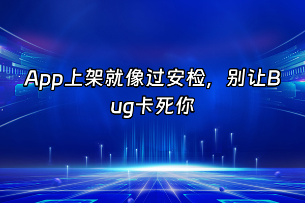 +App上架就像过安检，别让Bug卡死你+
