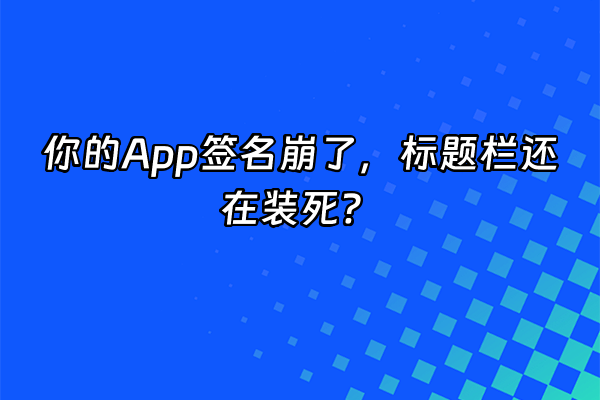 +你的App签名崩了，标题栏还在装死？+