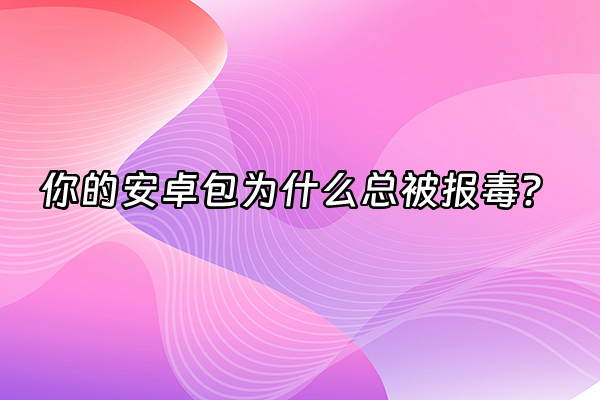 +你的安卓包为什么总被报毒？+