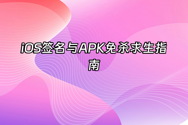 +iOS签名与APK免杀求生指南+
