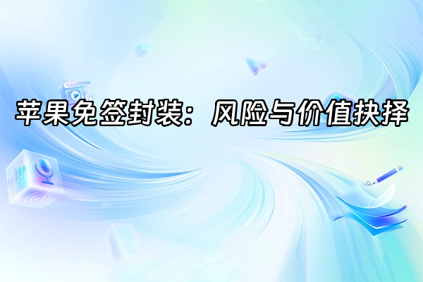 +苹果免签封装：风险与价值抉择+
