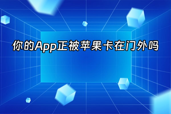 +你的App正被苹果卡在门外吗+