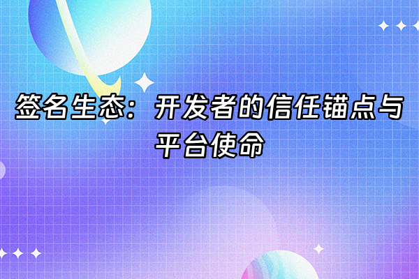 +签名生态：开发者的信任锚点与平台使命+