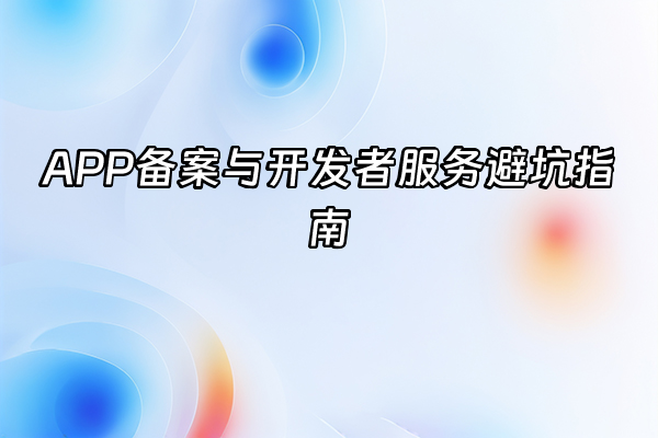 +APP备案与开发者服务避坑指南+