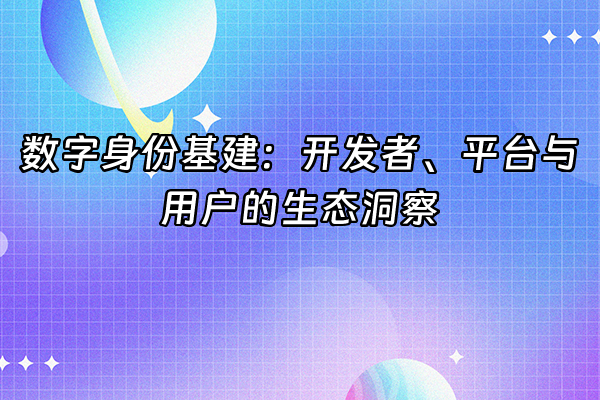 +数字身份基建：开发者、平台与用户的生态洞察+