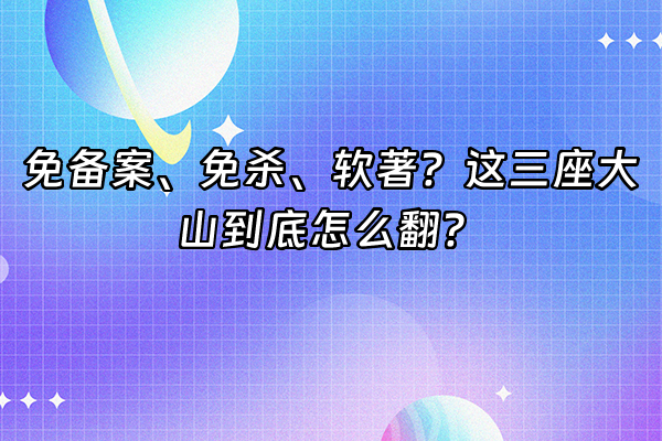 +免备案、免杀、软著？这三座大山到底怎么翻？+