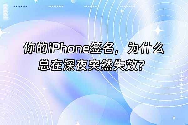 +你的iPhone签名，为什么总在深夜突然失效？+